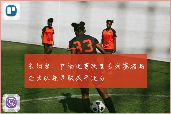 米切尔：首场比赛改变系列赛格局全力以赴争取扳平比分