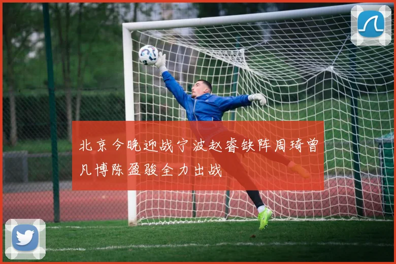 北京今晚迎战宁波赵睿缺阵周琦曾凡博陈盈骏全力出战