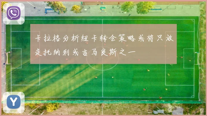 卡拉格分析纽卡转会策略或将只放走托纳利或吉马良斯之一