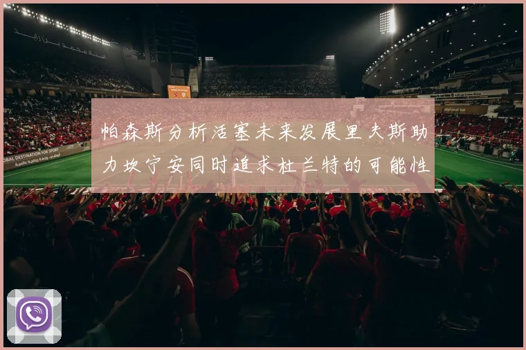 帕森斯分析活塞未来发展里夫斯助力坎宁安同时追求杜兰特的可能性
