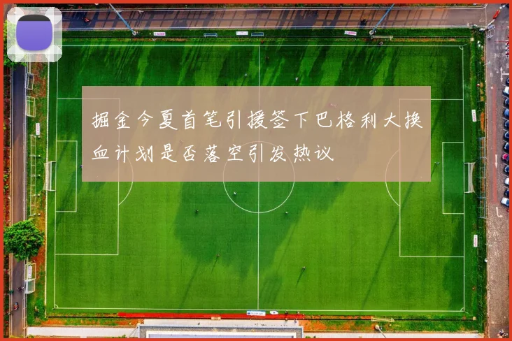掘金今夏首笔引援签下巴格利大换血计划是否落空引发热议