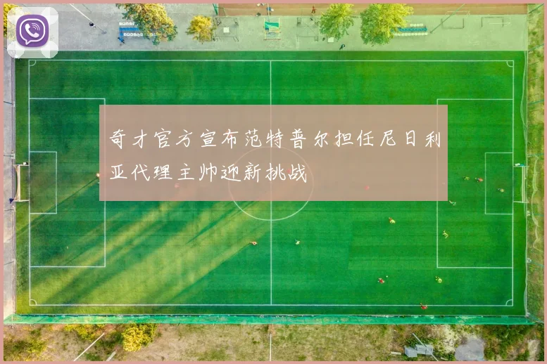 奇才官方宣布范特普尔担任尼日利亚代理主帅迎新挑战