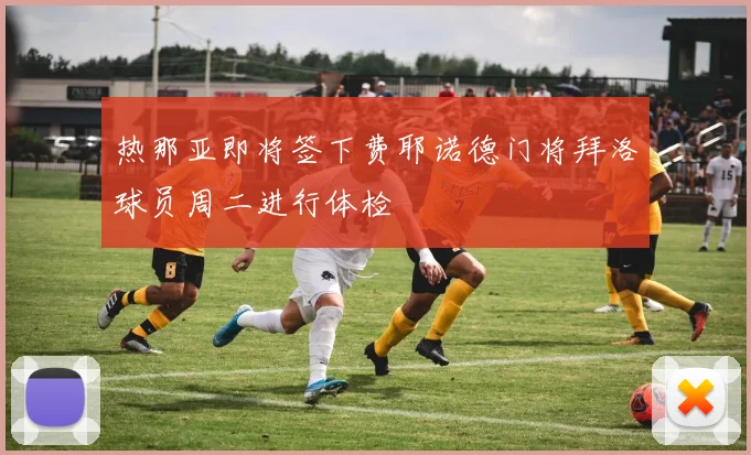 热那亚即将签下费耶诺德门将拜洛球员周二进行体检