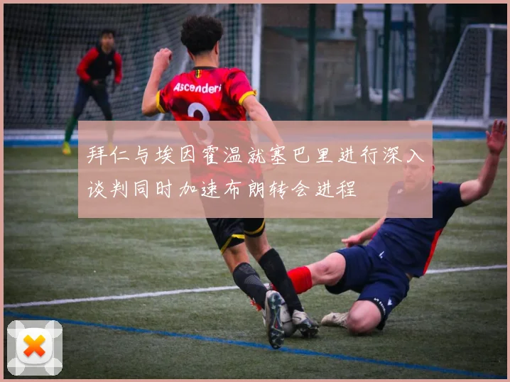 拜仁与埃因霍温就塞巴里进行深入谈判同时加速布朗转会进程