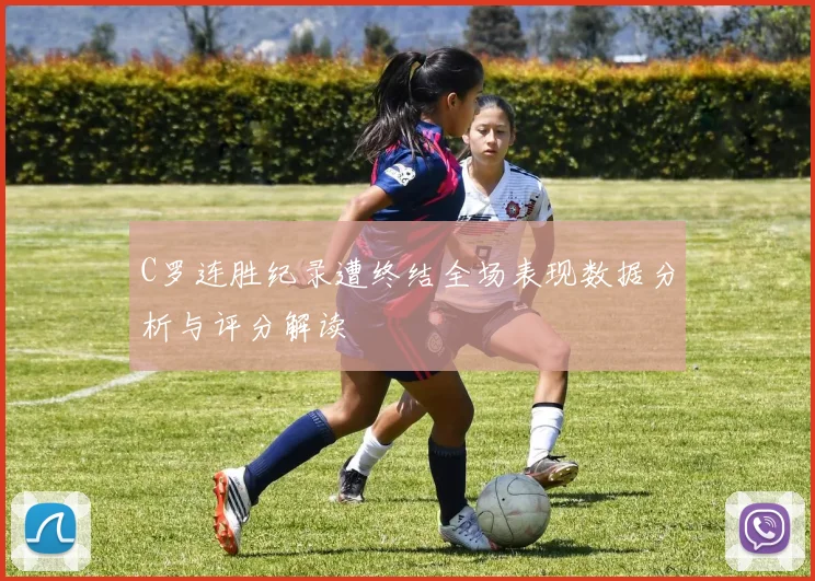 C罗连胜纪录遭终结全场表现数据分析与评分解读