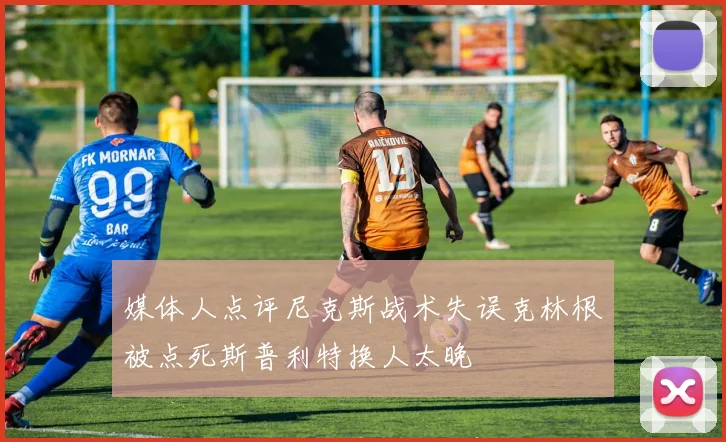 媒体人点评尼克斯战术失误克林根被点死斯普利特换人太晚