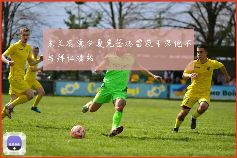 米兰有意今夏免签格雷茨卡若他不与拜仁续约