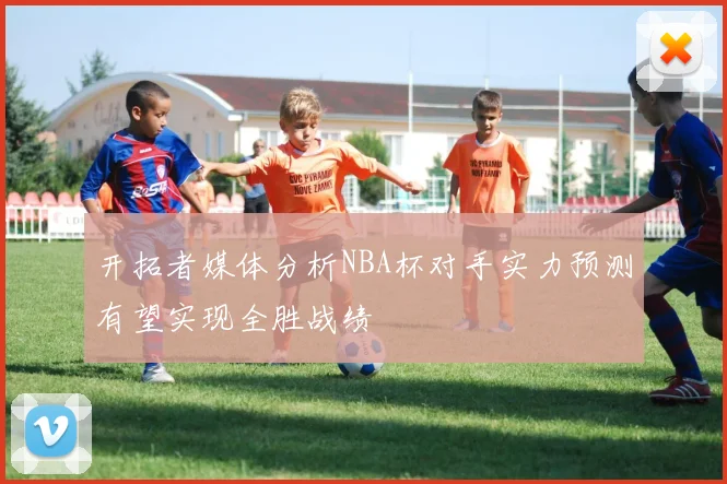 开拓者媒体分析NBA杯对手实力预测有望实现全胜战绩