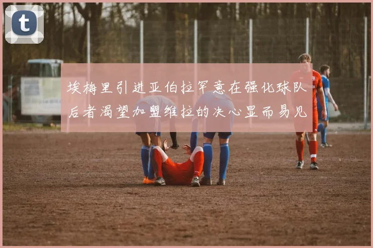 埃梅里引进亚伯拉罕意在强化球队后者渴望加盟维拉的决心显而易见