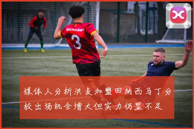 媒体人分析洪麦加盟田纳西马丁分校出场机会增大但实力仍显不足