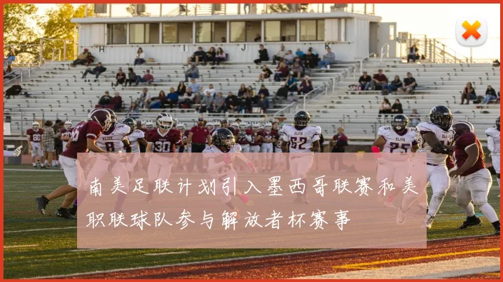 南美足联计划引入墨西哥联赛和美职联球队参与解放者杯赛事