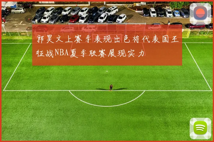 郭昊文上赛季表现出色将代表国王征战NBA夏季联赛展现实力