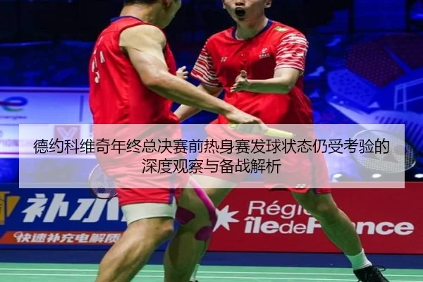 德约科维奇年终总决赛前热身赛发球状态仍受考验的深度观察与备战解析（Milan）